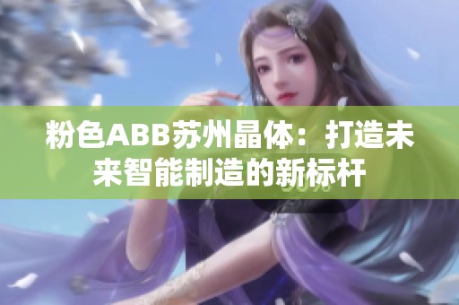 粉色ABB苏州晶体：打造未来智能制造的新标杆