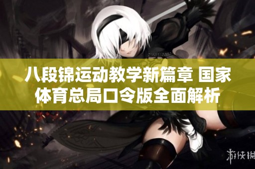 八段锦运动教学新篇章 国家体育总局口令版全面解析
