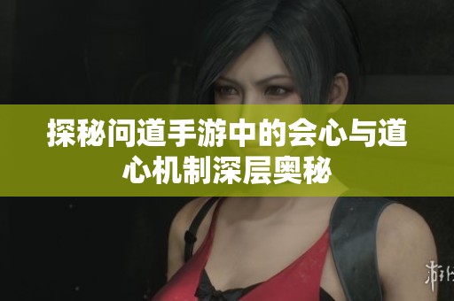 探秘问道手游中的会心与道心机制深层奥秘