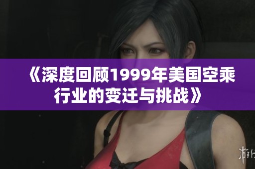 《深度回顾1999年美国空乘行业的变迁与挑战》