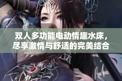 双人多功能电动情趣水床，尽享激情与舒适的完美结合