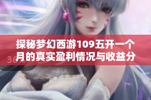 探秘梦幻西游109五开一个月的真实盈利情况与收益分析