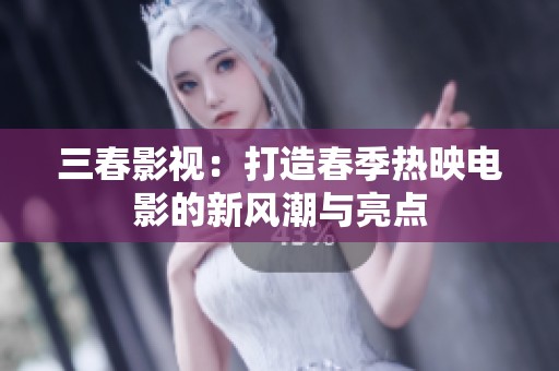 三春影视：打造春季热映电影的新风潮与亮点