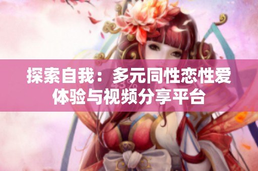 探索自我：多元同性恋性爱体验与视频分享平台