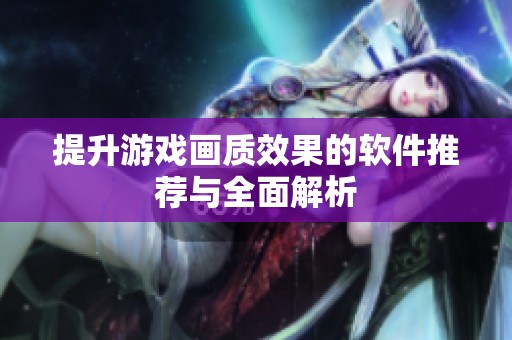 提升游戏画质效果的软件推荐与全面解析