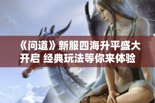 《问道》新服四海升平盛大开启 经典玩法等你来体验