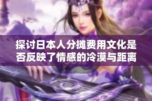 探讨日本人分摊费用文化是否反映了情感的冷漠与距离感