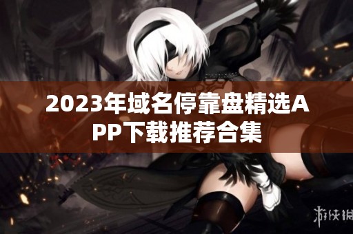 2023年域名停靠盘精选APP下载推荐合集