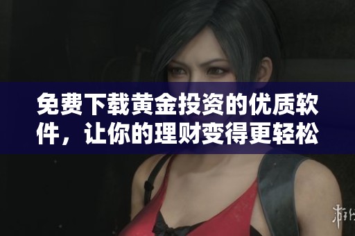 免费下载黄金投资的优质软件，让你的理财变得更轻松