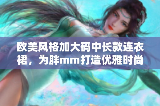 欧美风格加大码中长款连衣裙，为胖mm打造优雅时尚造型