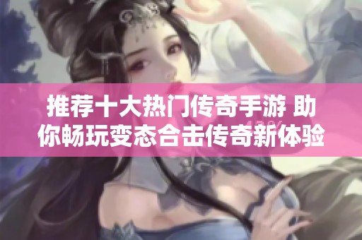 推荐十大热门传奇手游 助你畅玩变态合击传奇新体验