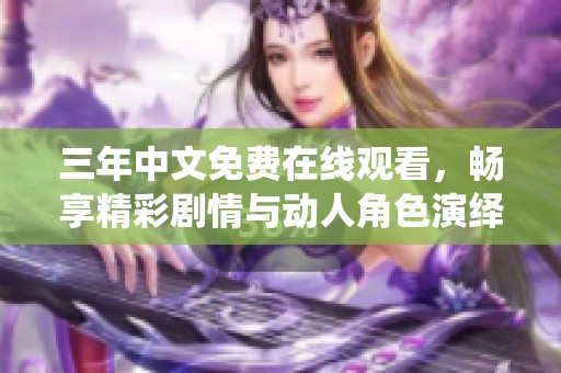 三年中文免费在线观看，畅享精彩剧情与动人角色演绎