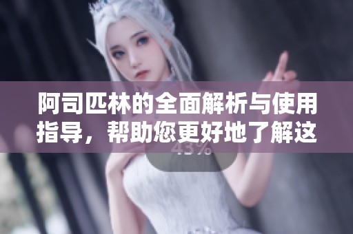阿司匹林的全面解析与使用指导，帮助您更好地了解这一药物