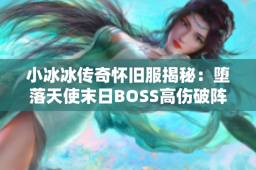 小冰冰传奇怀旧服揭秘：堕落天使末日BOSS高伤破阵的奥秘与技巧
