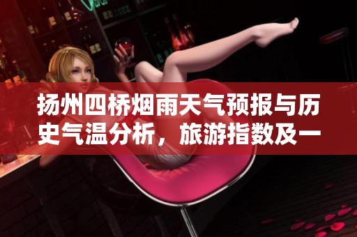 扬州四桥烟雨天气预报与历史气温分析，旅游指数及一周气象展望