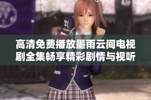 高清免费播放墨雨云间电视剧全集畅享精彩剧情与视听盛宴