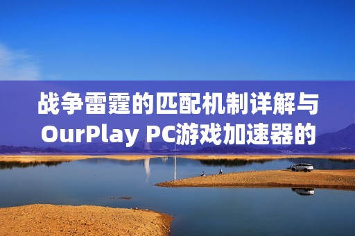战争雷霆的匹配机制详解与OurPlay PC游戏加速器的完美结合