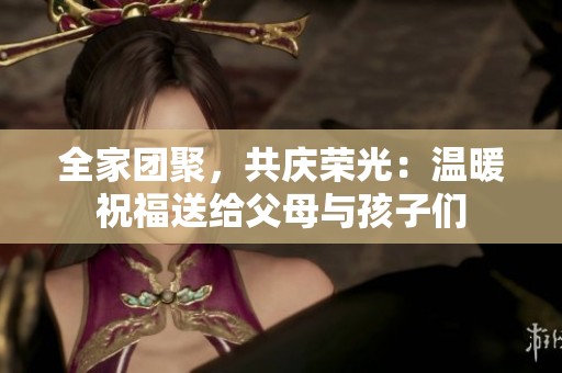 全家团聚，共庆荣光：温暖祝福送给父母与孩子们