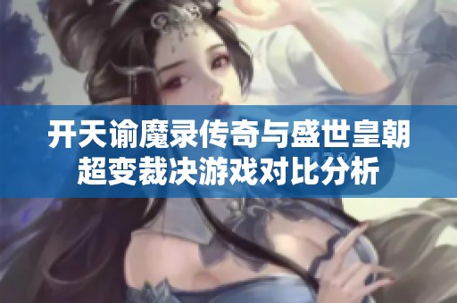 开天谕魔录传奇与盛世皇朝超变裁决游戏对比分析