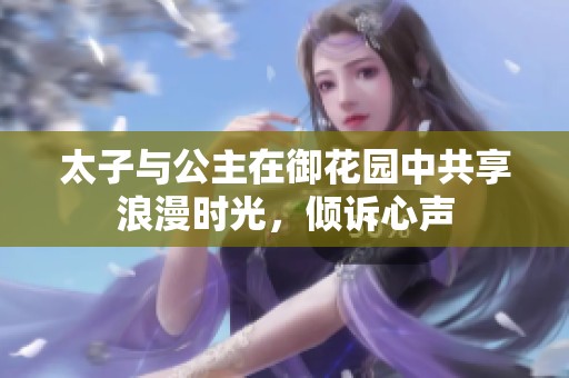 太子与公主在御花园中共享浪漫时光，倾诉心声