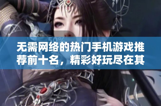 无需网络的热门手机游戏推荐前十名，精彩好玩尽在其中