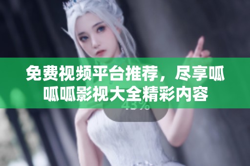 免费视频平台推荐，尽享呱呱呱影视大全精彩内容