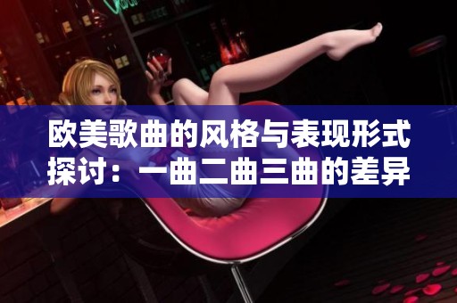 欧美歌曲的风格与表现形式探讨：一曲二曲三曲的差异分析