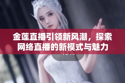 金莲直播引领新风潮，探索网络直播的新模式与魅力