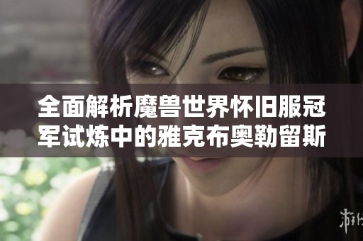 全面解析魔兽世界怀旧服冠军试炼中的雅克布奥勒留斯元帅BOSS攻略