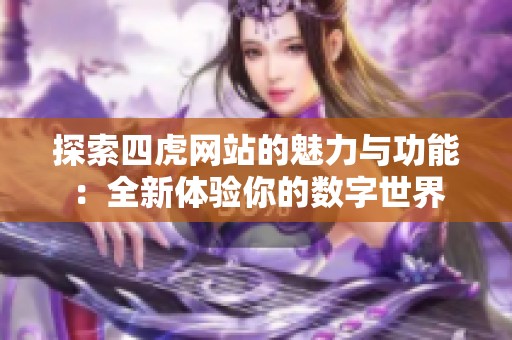 探索四虎网站的魅力与功能：全新体验你的数字世界