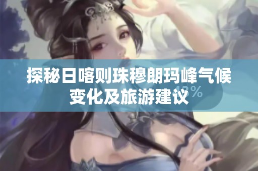 探秘日喀则珠穆朗玛峰气候变化及旅游建议