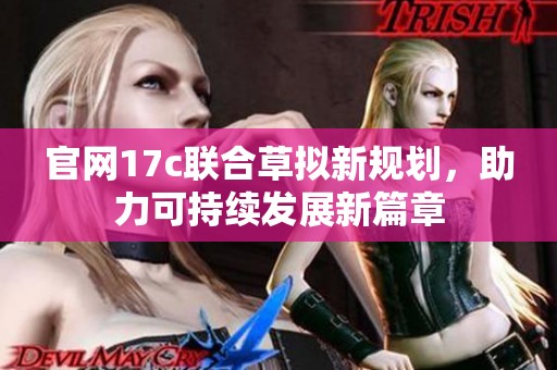 官网17c联合草拟新规划，助力可持续发展新篇章