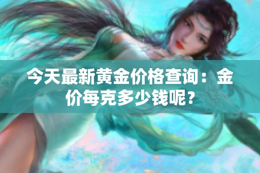 今天最新黄金价格查询：金价每克多少钱呢？