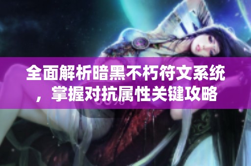 全面解析暗黑不朽符文系统，掌握对抗属性关键攻略