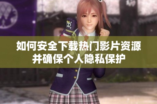 如何安全下载热门影片资源并确保个人隐私保护