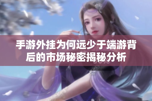 手游外挂为何远少于端游背后的市场秘密揭秘分析