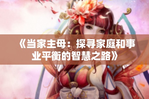 《当家主母：探寻家庭和事业平衡的智慧之路》