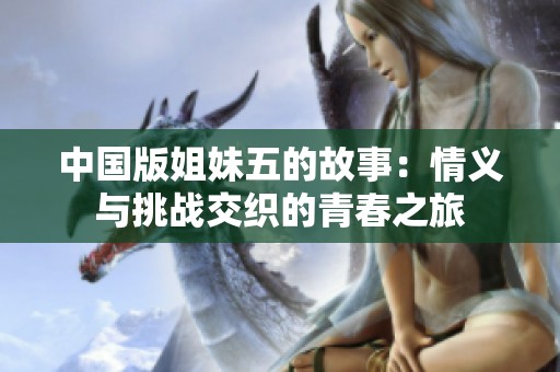 中国版姐妹五的故事：情义与挑战交织的青春之旅