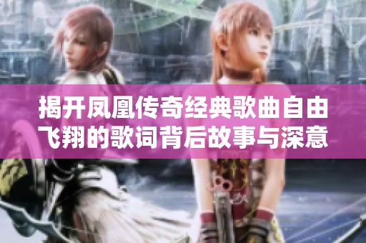 揭开凤凰传奇经典歌曲自由飞翔的歌词背后故事与深意