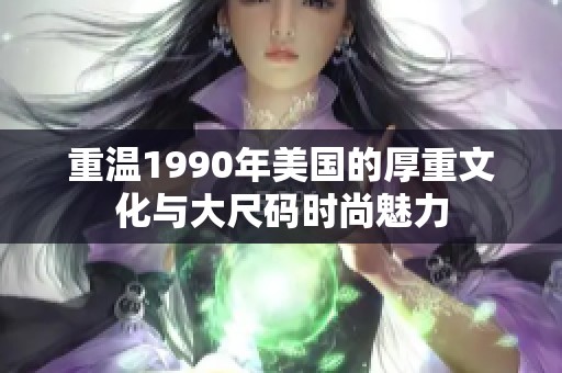 重温1990年美国的厚重文化与大尺码时尚魅力
