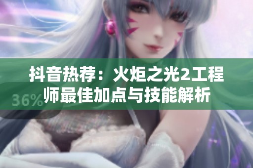 抖音热荐：火炬之光2工程师最佳加点与技能解析
