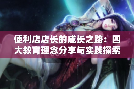 便利店店长的成长之路：四大教育理念分享与实践探索