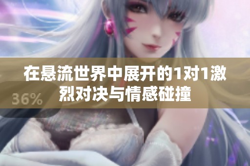 在悬流世界中展开的1对1激烈对决与情感碰撞