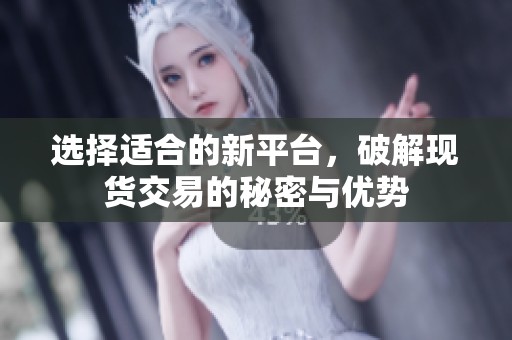选择适合的新平台，破解现货交易的秘密与优势