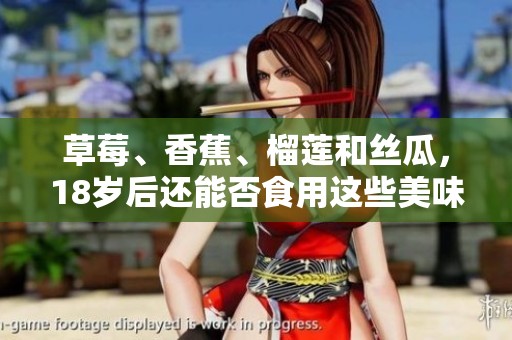草莓、香蕉、榴莲和丝瓜，18岁后还能否食用这些美味水果？
