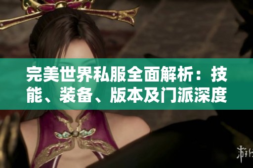 完美世界私服全面解析：技能、装备、版本及门派深度揭秘