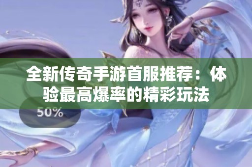 全新传奇手游首服推荐：体验最高爆率的精彩玩法