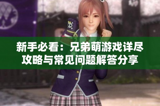新手必看：兄弟萌游戏详尽攻略与常见问题解答分享