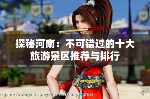 探秘河南：不可错过的十大旅游景区推荐与排行