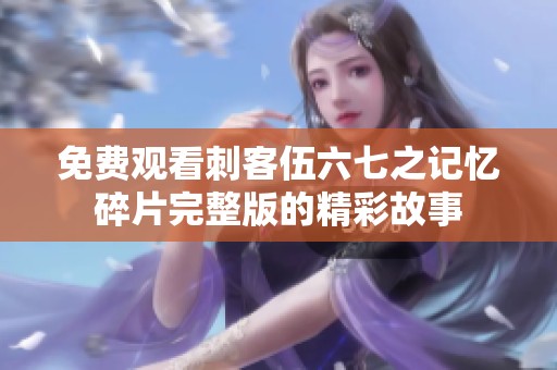 免费观看刺客伍六七之记忆碎片完整版的精彩故事